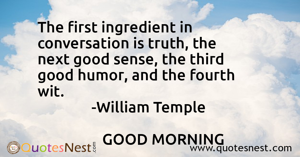 The first ingredient in conversation is truth, the next good sense, the third good humor, and the fourth wit.